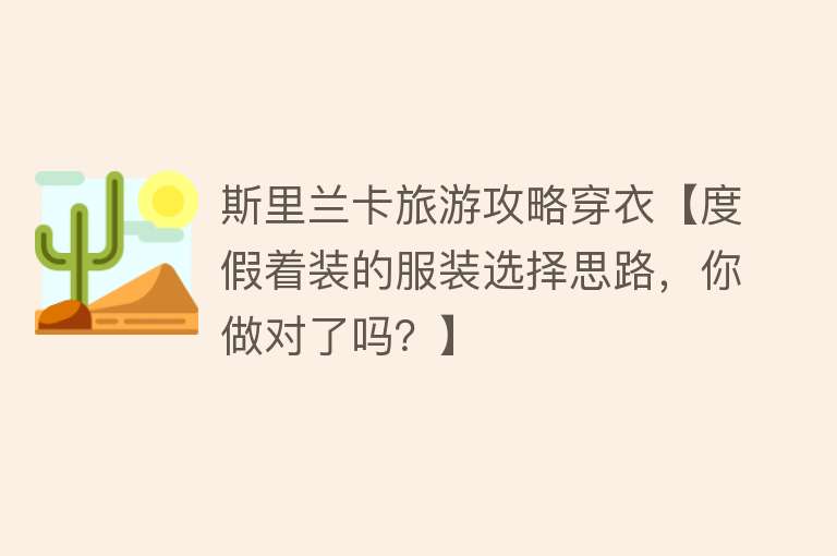 斯里兰卡旅游攻略穿衣【度假着装的服装选择思路，你做对了吗？】