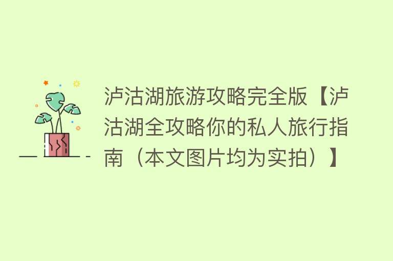 泸沽湖旅游攻略完全版【泸沽湖全攻略你的私人旅行指南（本文图片均为实拍）】