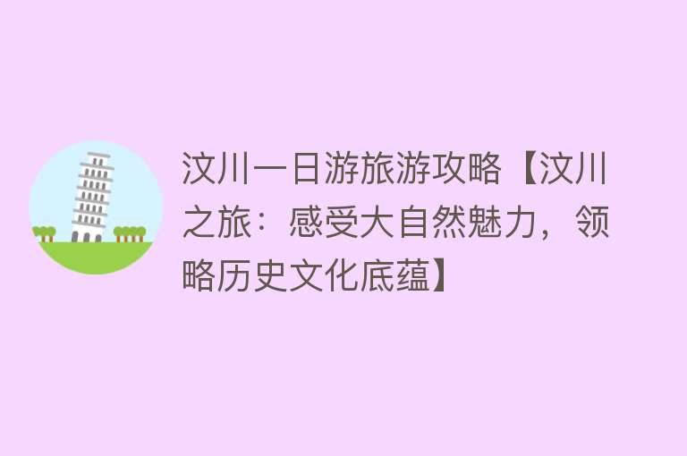 汶川一日游旅游攻略【汶川之旅：感受大自然魅力，领略历史文化底蕴】
