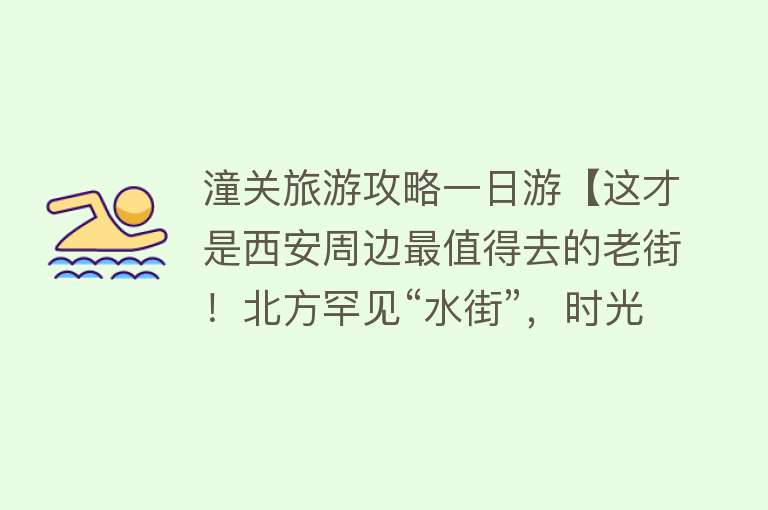 潼关旅游攻略一日游【这才是西安周边最值得去的老街！北方罕见“水街”，时光在此停滞】