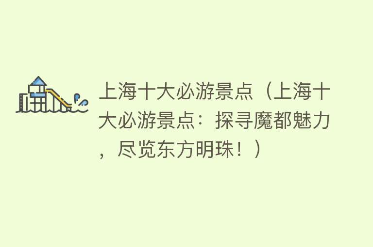 上海十大必游景点（上海十大必游景点：探寻魔都魅力，尽览东方明珠！）
