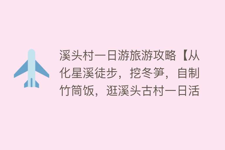 溪头村一日游旅游攻略【从化星溪徒步，挖冬笋，自制竹筒饭，逛溪头古村一日活动】