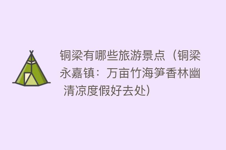 铜梁有哪些旅游景点（铜梁永嘉镇：万亩竹海笋香林幽 清凉度假好去处）
