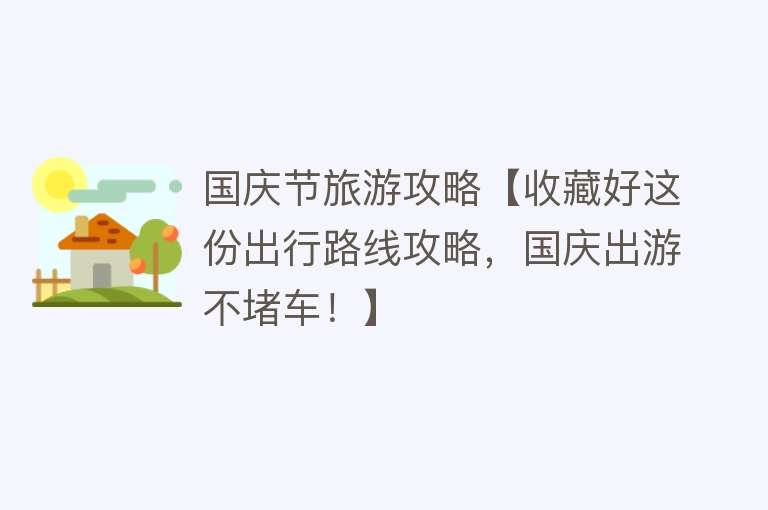 国庆节旅游攻略【收藏好这份出行路线攻略，国庆出游不堵车！】
