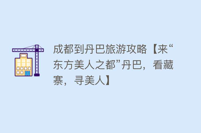 成都到丹巴旅游攻略【来“东方美人之都”丹巴，看藏寨，寻美人】
