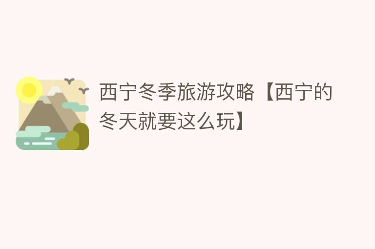 西宁冬季旅游攻略【西宁的冬天就要这么玩】