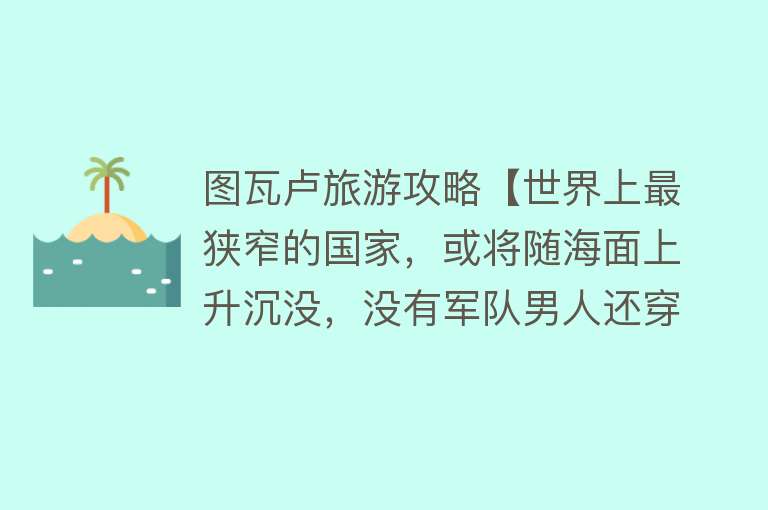 图瓦卢旅游攻略【世界上最狭窄的国家，或将随海面上升沉没，没有军队男人还穿裙子】