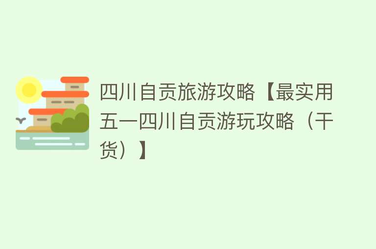 四川自贡旅游攻略【最实用五一四川自贡游玩攻略（干货）】