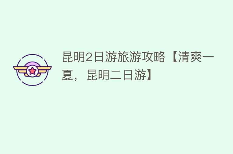 昆明2日游旅游攻略【清爽一夏，昆明二日游】