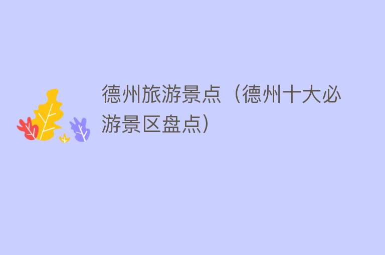 德州旅游景点（德州十大必游景区盘点）