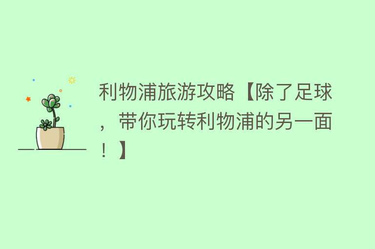 利物浦旅游攻略【除了足球，带你玩转利物浦的另一面！】