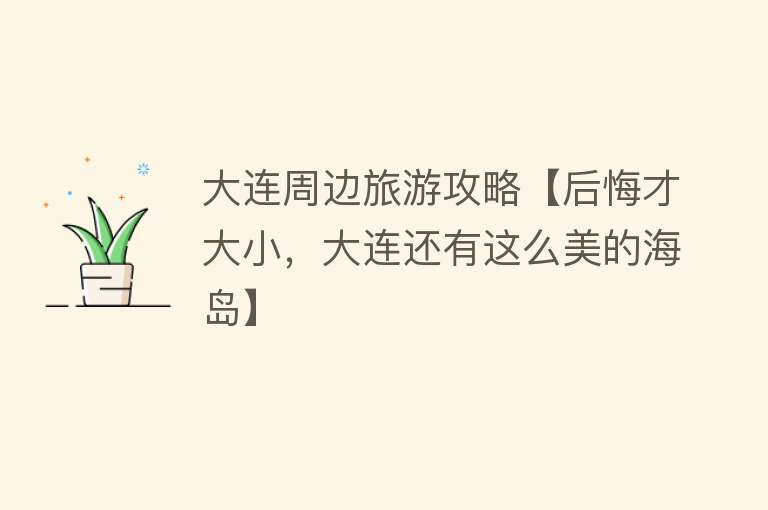 大连周边旅游攻略【后悔才大小，大连还有这么美的海岛】
