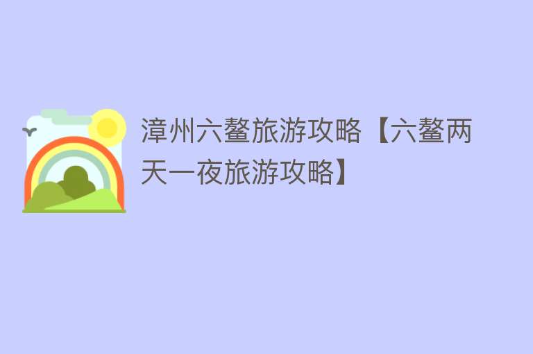 漳州六鳌旅游攻略【六鳌两天一夜旅游攻略】