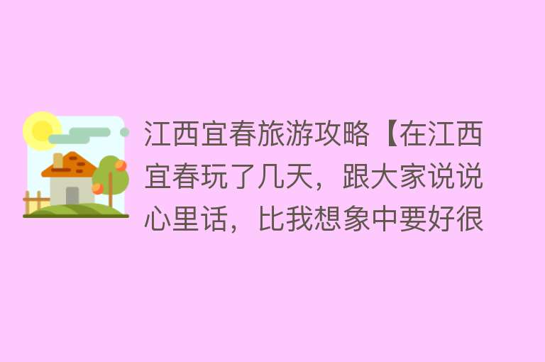 江西宜春旅游攻略【在江西宜春玩了几天，跟大家说说心里话，比我想象中要好很多】