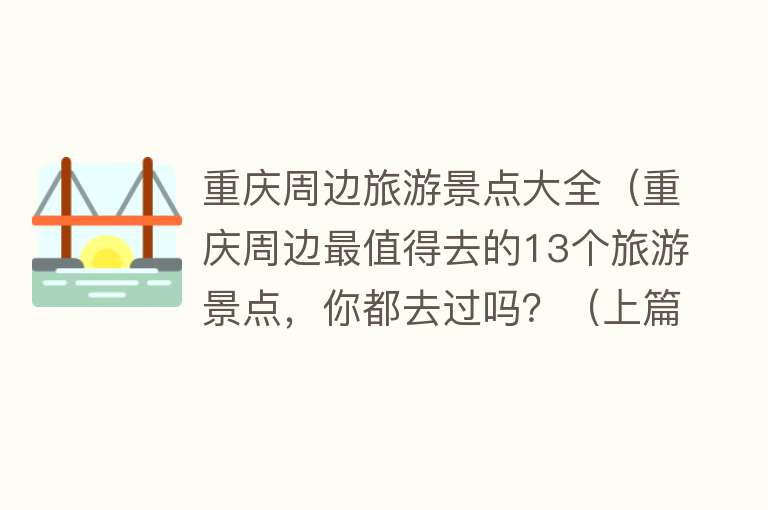 重庆周边旅游景点大全（重庆周边最值得去的13个旅游景点，你都去过吗？（上篇））