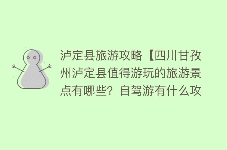 泸定县旅游攻略【四川甘孜州泸定县值得游玩的旅游景点有哪些？自驾游有什么攻略？】