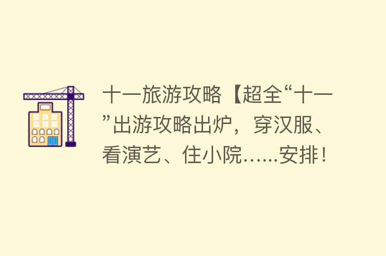 十一旅游攻略【超全“十一”出游攻略出炉，穿汉服、看演艺、住小院…...安排！】
