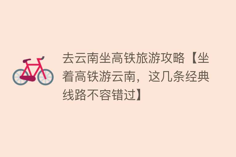去云南坐高铁旅游攻略【坐着高铁游云南，这几条经典线路不容错过】