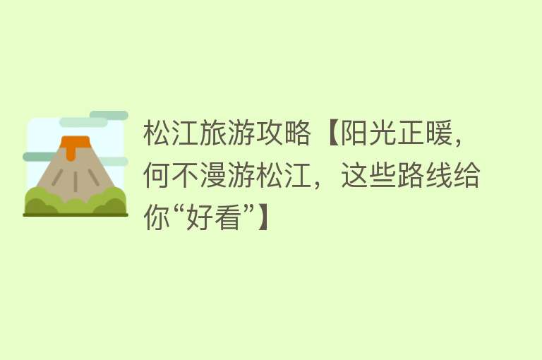 松江旅游攻略【阳光正暖，何不漫游松江，这些路线给你“好看”】