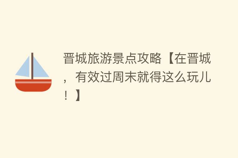 晋城旅游景点攻略【在晋城，有效过周末就得这么玩儿！】