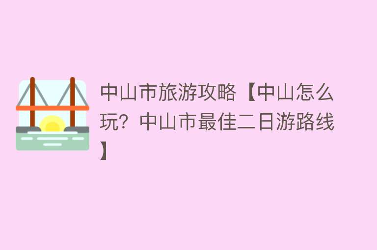 中山市旅游攻略【中山怎么玩？中山市最佳二日游路线】