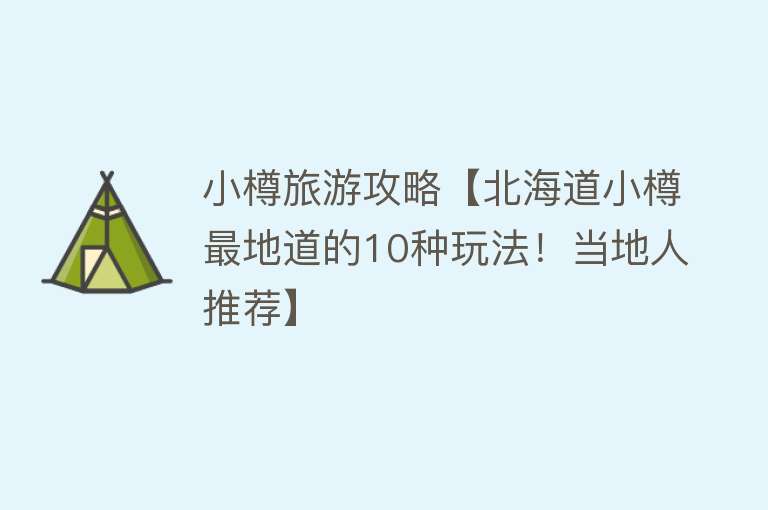 小樽旅游攻略【北海道小樽最地道的10种玩法！当地人推荐】