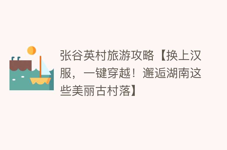 张谷英村旅游攻略【换上汉服，一键穿越！邂逅湖南这些美丽古村落】
