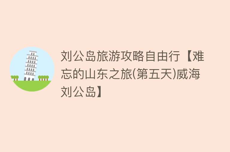 刘公岛旅游攻略自由行【难忘的山东之旅(第五天)威海刘公岛】