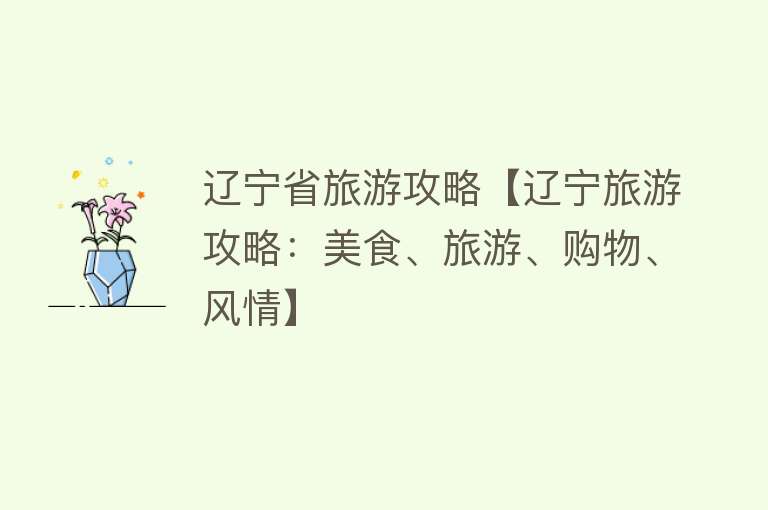 辽宁省旅游攻略【辽宁旅游攻略：美食、旅游、购物、风情】