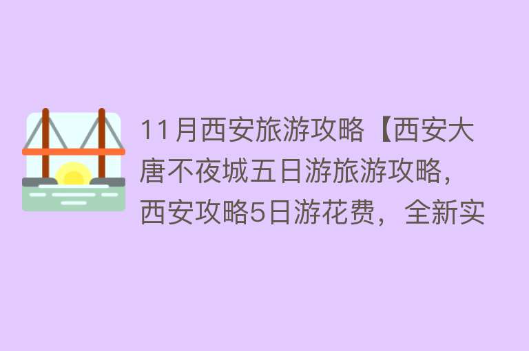 11月西安旅游攻略【西安大唐不夜城五日游旅游攻略，西安攻略5日游花费，全新实用】