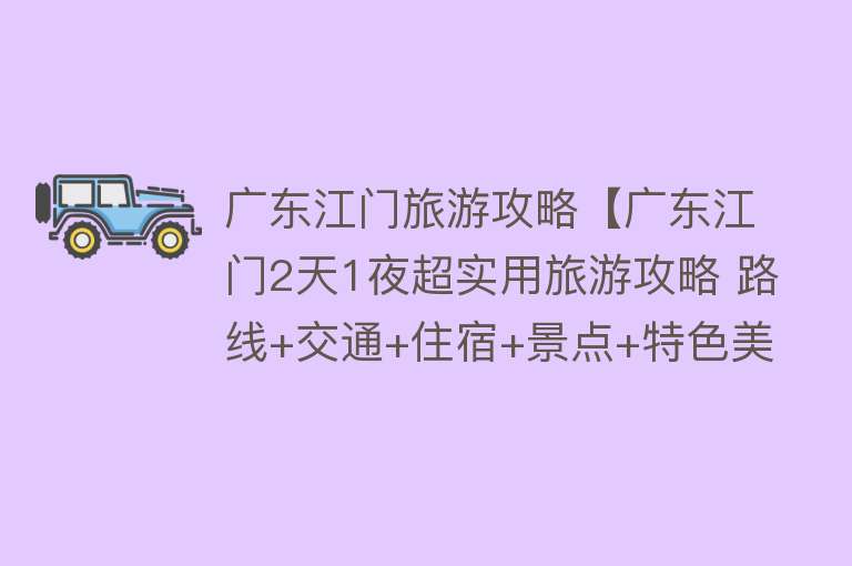 广东江门旅游攻略【广东江门2天1夜超实用旅游攻略 路线+交通+住宿+景点+特色美食】