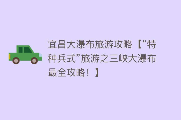 宜昌大瀑布旅游攻略【“特种兵式”旅游之三峡大瀑布最全攻略！】