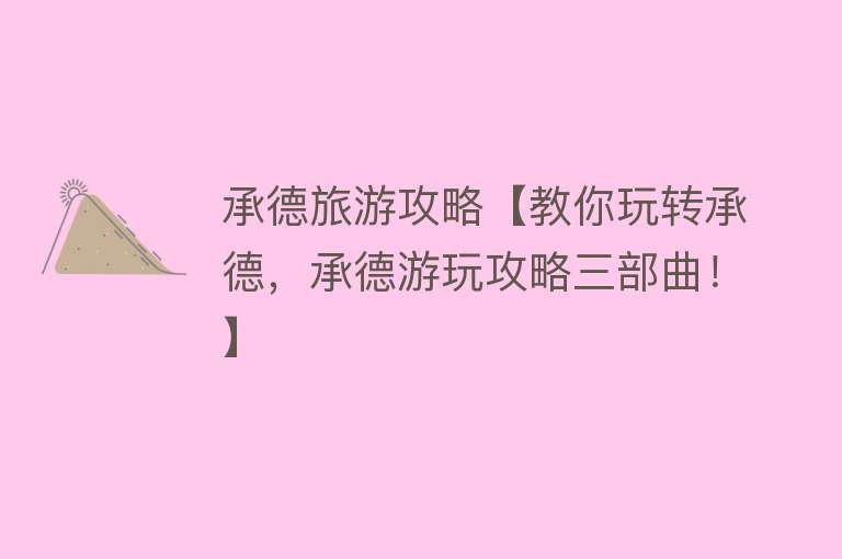 承德旅游攻略【教你玩转承德，承德游玩攻略三部曲！】