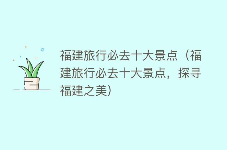 福建旅行必去十大景点（福建旅行必去十大景点，探寻福建之美）
