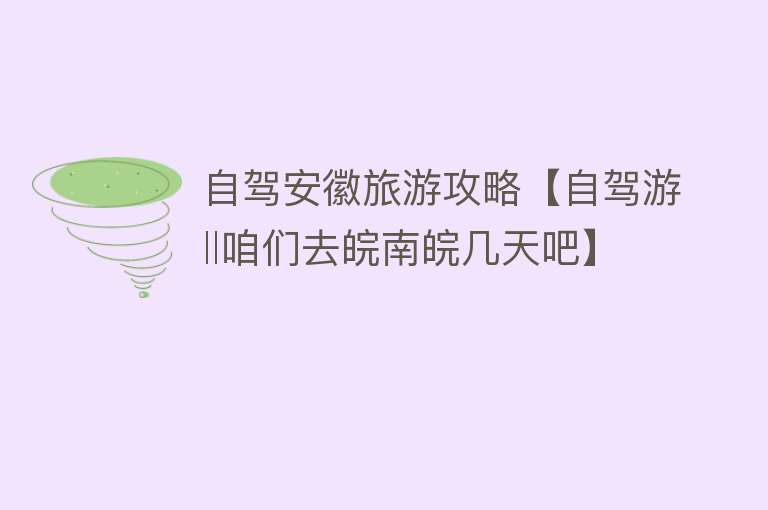 自驾安徽旅游攻略【自驾游‖咱们去皖南皖几天吧】