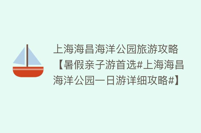 上海海昌海洋公园旅游攻略【暑假亲子游首选#上海海昌海洋公园一日游详细攻略#】