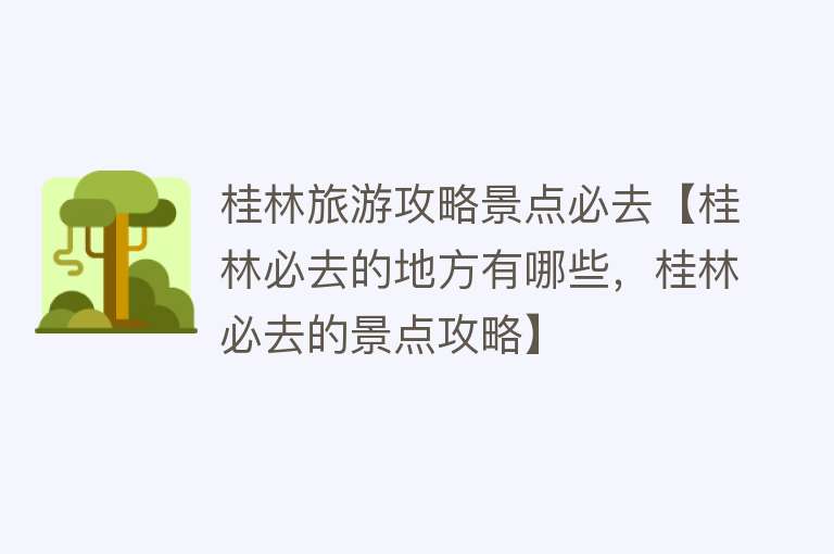 桂林旅游攻略景点必去【桂林必去的地方有哪些，桂林必去的景点攻略】