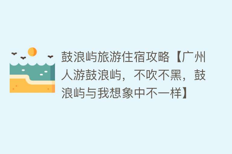 鼓浪屿旅游住宿攻略【广州人游鼓浪屿，不吹不黑，鼓浪屿与我想象中不一样】