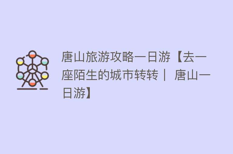 唐山旅游攻略一日游【去一座陌生的城市转转｜ 唐山一日游】