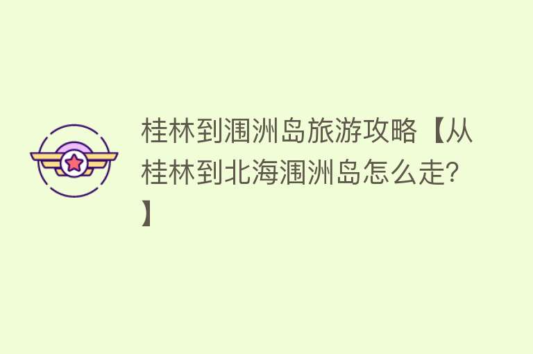 桂林到涠洲岛旅游攻略【从桂林到北海涠洲岛怎么走？】