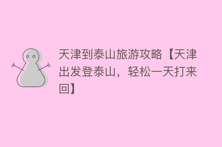 天津到泰山旅游攻略【天津出发登泰山，轻松一天打来回】