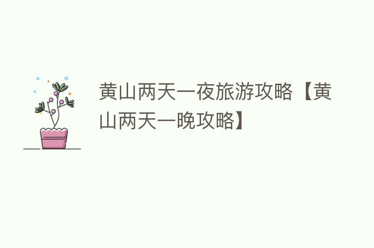 黄山两天一夜旅游攻略【黄山两天一晚攻略】