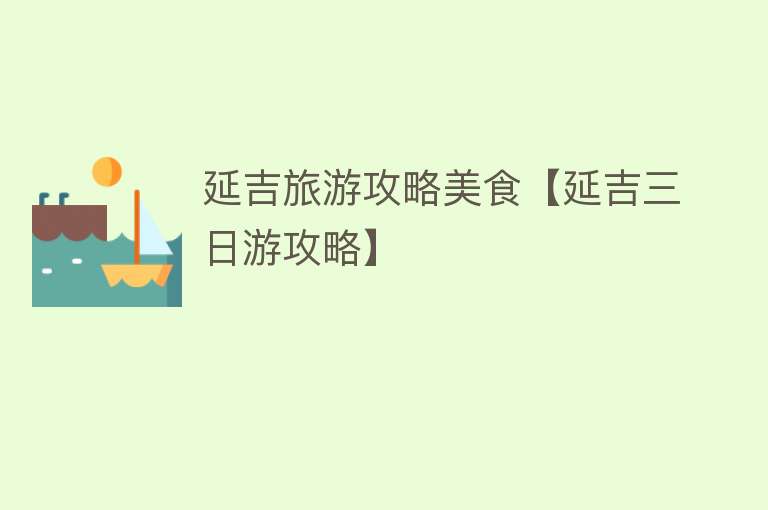 延吉旅游攻略美食【延吉三日游攻略】