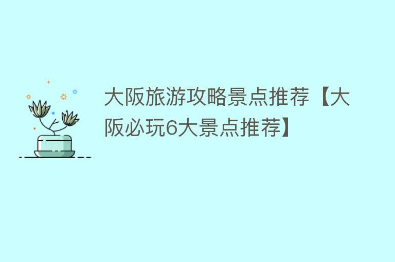 大阪旅游攻略景点推荐【大阪必玩6大景点推荐】