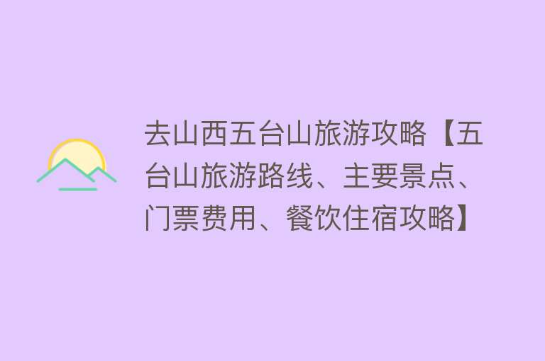 去山西五台山旅游攻略【五台山旅游路线、主要景点、门票费用、餐饮住宿攻略】