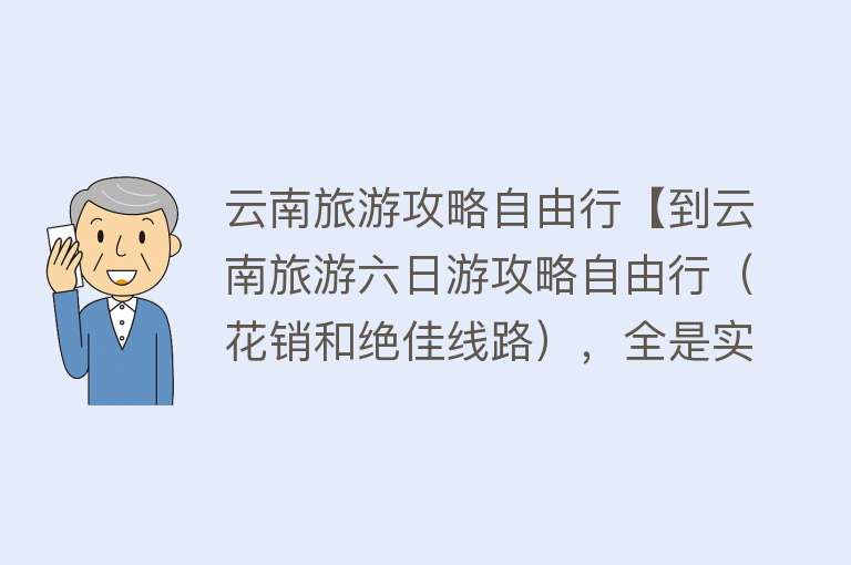 云南旅游攻略自由行【到云南旅游六日游攻略自由行（花销和绝佳线路），全是实用干货】