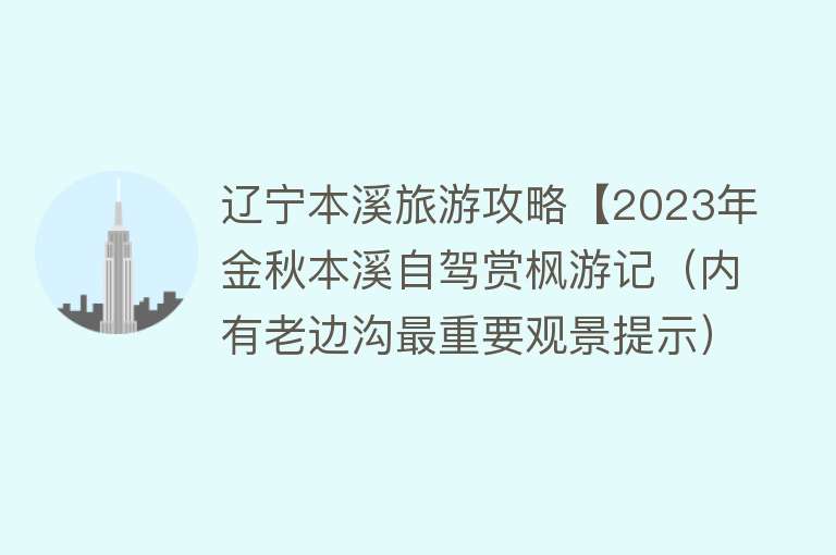 辽宁本溪旅游攻略【2023年金秋本溪自驾赏枫游记（内有老边沟最重要观景提示）】