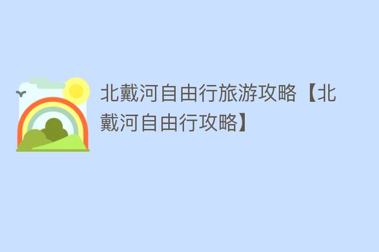 北戴河自由行旅游攻略【北戴河自由行攻略】