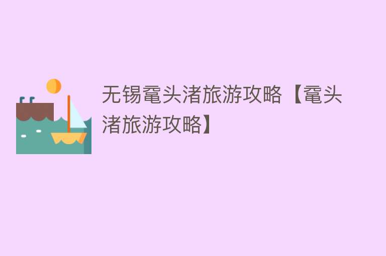 无锡鼋头渚旅游攻略【鼋头渚旅游攻略】