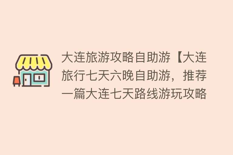 大连旅游攻略自助游【大连旅行七天六晚自助游，推荐一篇大连七天路线游玩攻略】